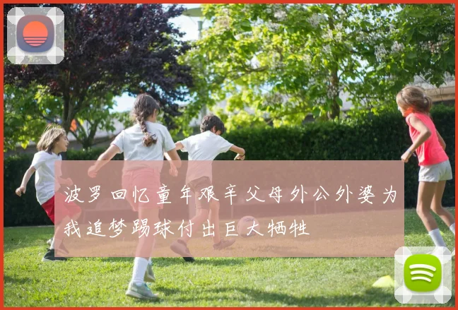 波罗回忆童年艰辛父母外公外婆为我追梦踢球付出巨大牺牲