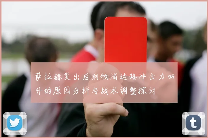 萨拉赫复出后利物浦边路冲击力回升的原因分析与战术调整探讨