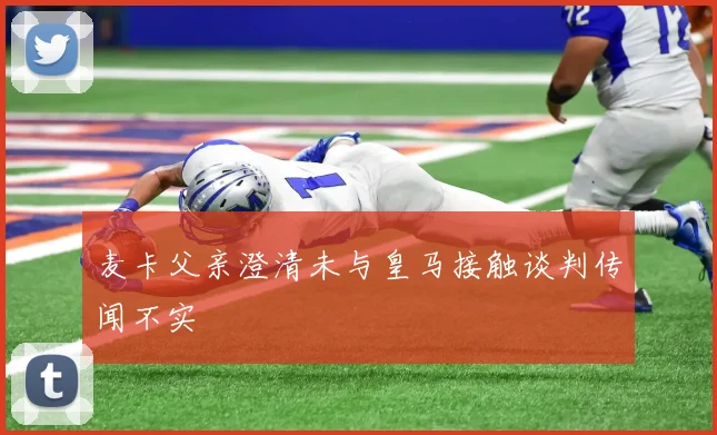 麦卡父亲澄清未与皇马接触谈判传闻不实