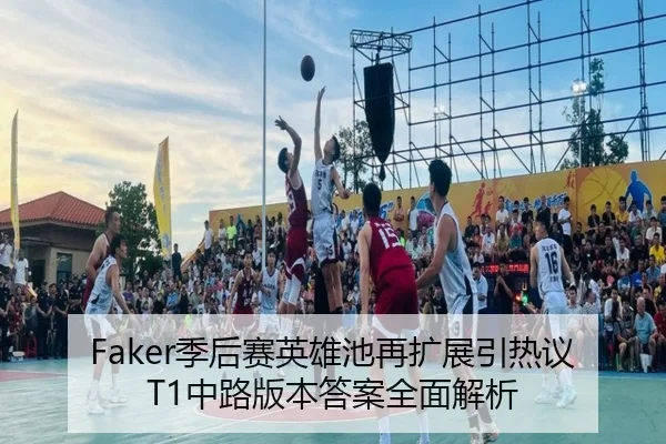 Faker季后赛英雄池再扩展引热议T1中路版本答案全面解析